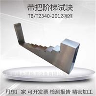带把阶梯.带把阶梯试块超声波标准试块TB/T2340-2012
